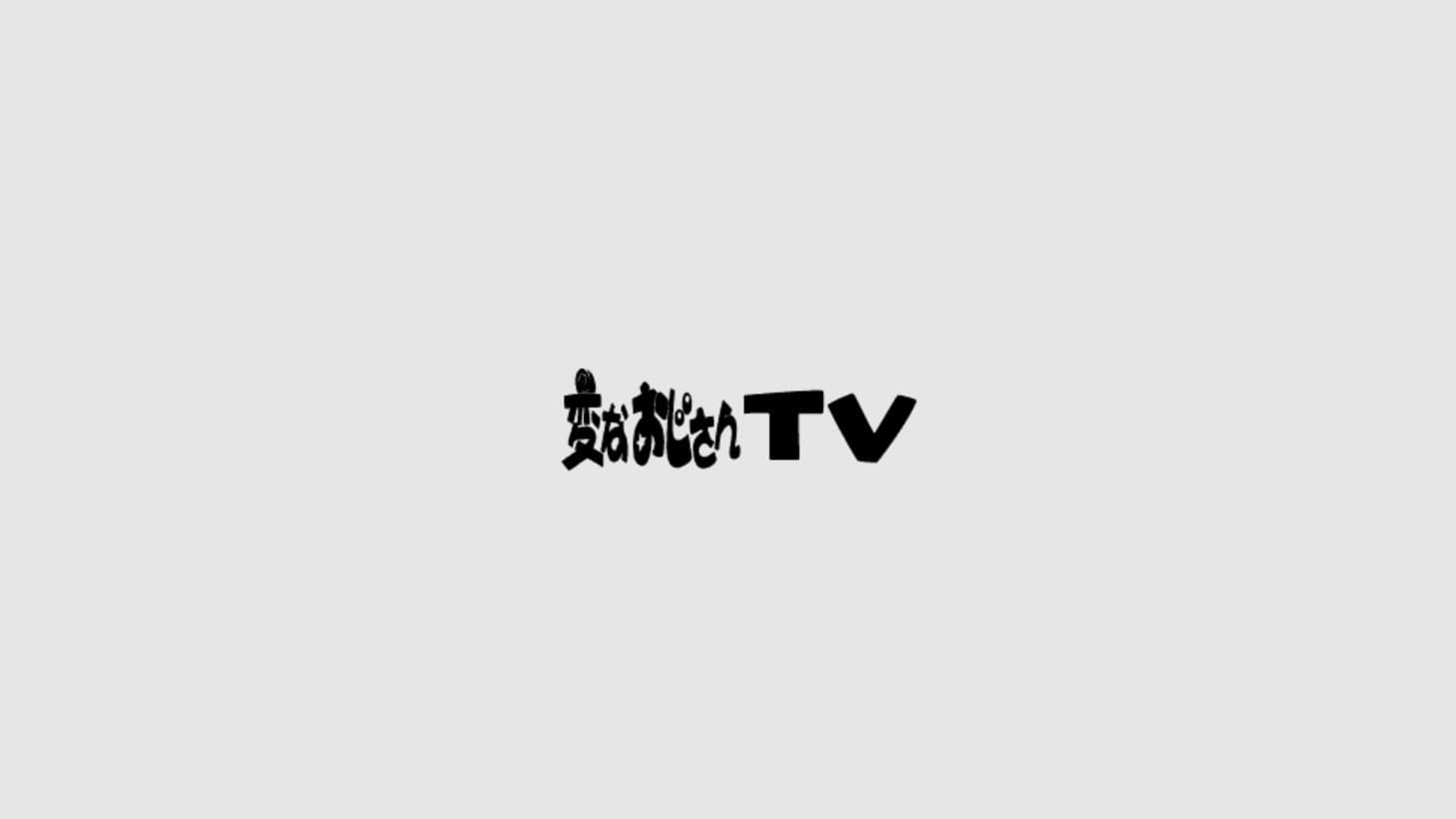 変なおじさんTV|変なおじさんTV