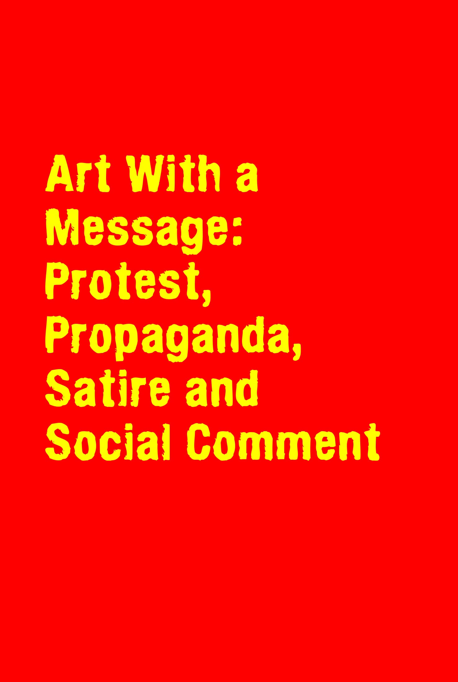 Art With a Message: Protest, Propaganda, Satire and Social Comment | Art With a Message: Protest, Propaganda, Satire and Social Comment