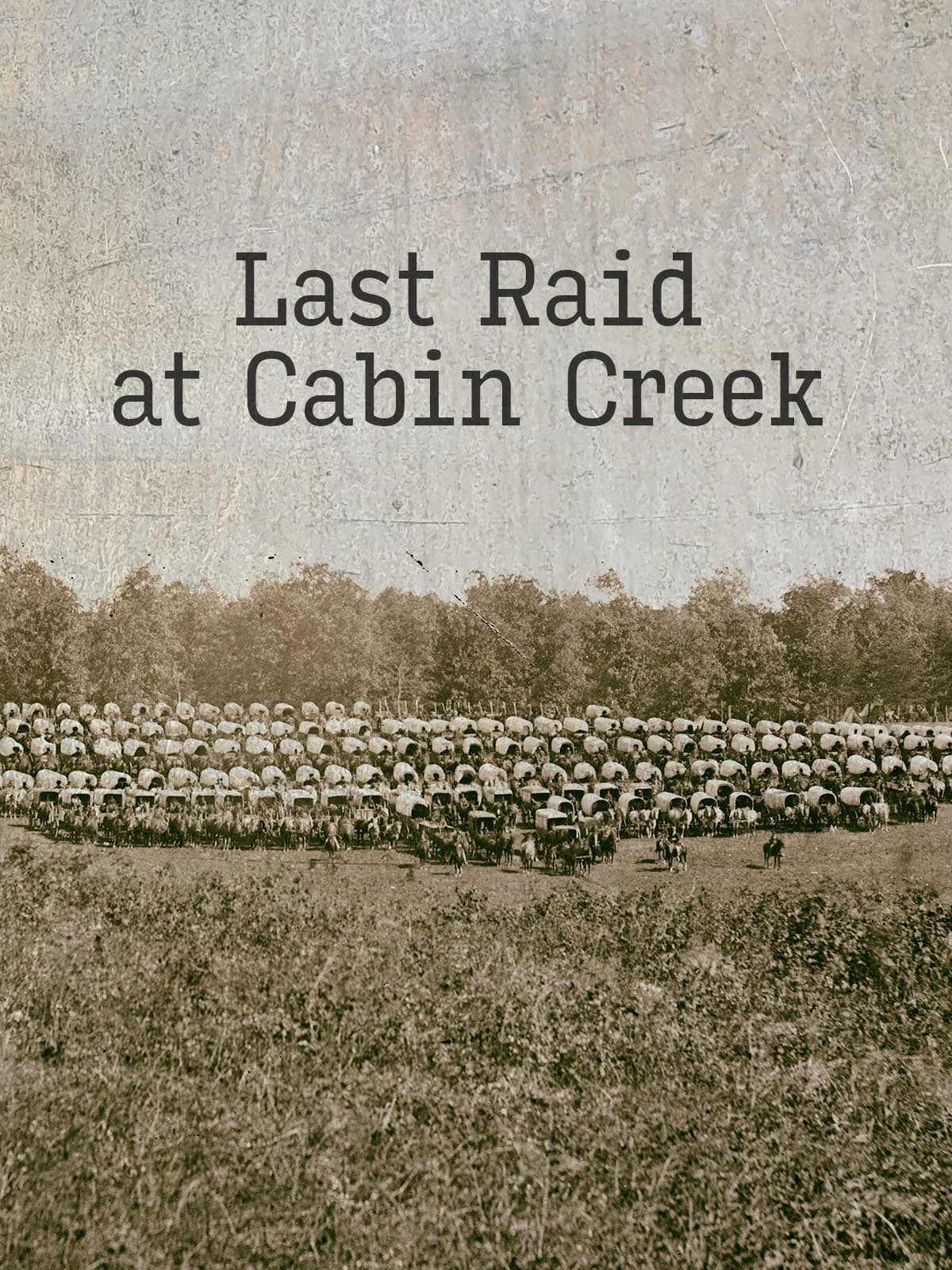 Last Raid at Cabin Creek: An Untold Story of the American Civil War | Last Raid at Cabin Creek: An Untold Story of the American Civil War