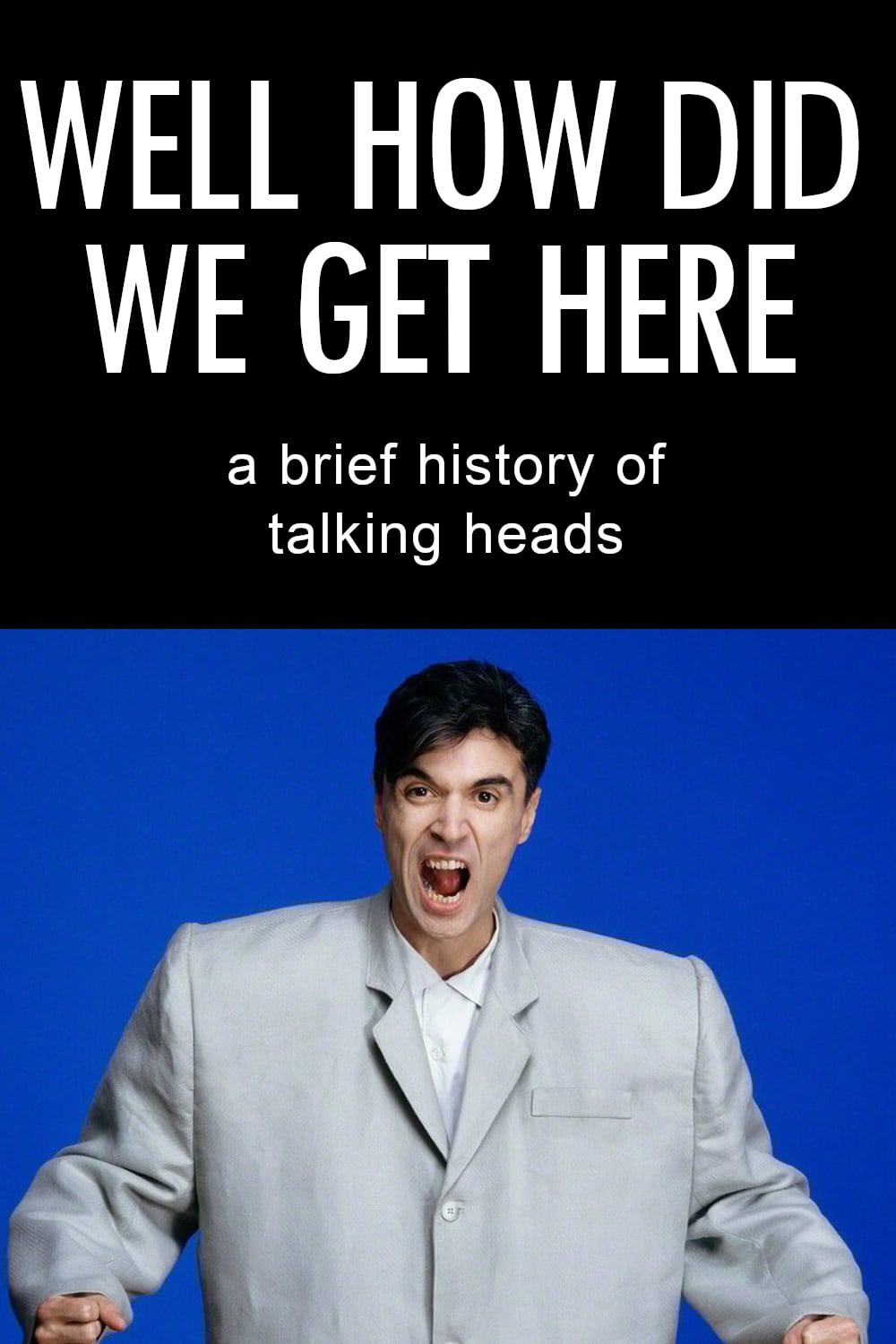 Well How Did We Get Here? A Brief History of Talking Heads | Well How Did We Get Here? A Brief History of Talking Heads